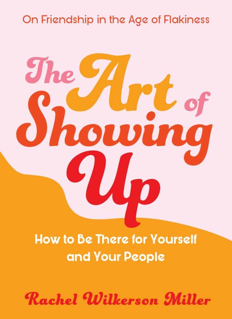 The Art of Showing Up: How to Be There for Yourself and Your People by Rachel Wilkerson Miller