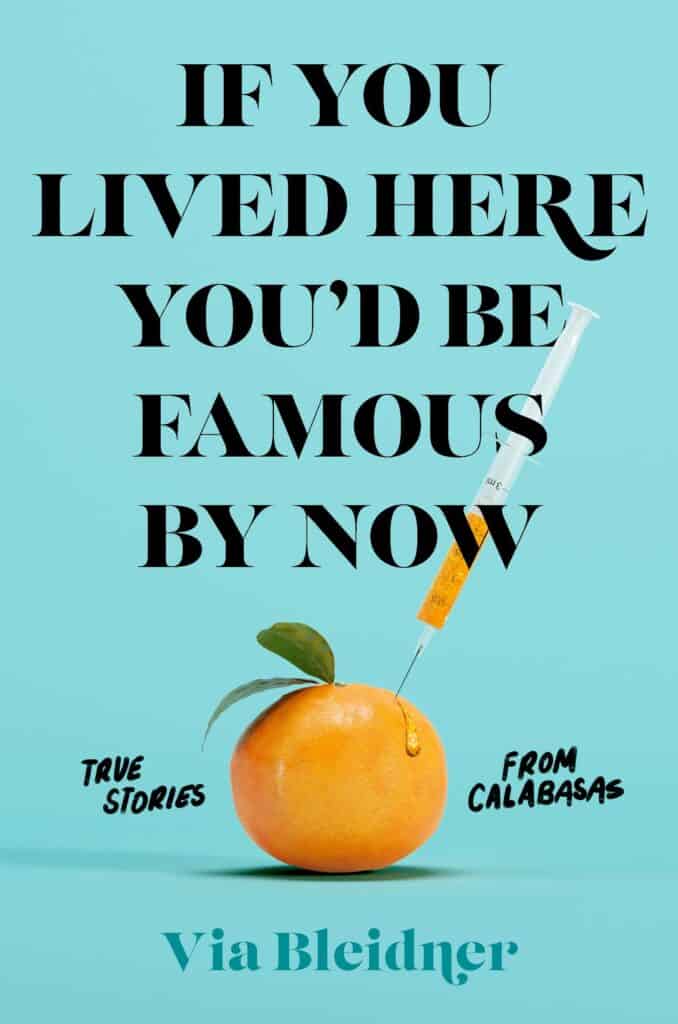If You Lived Here You'd Be Famous by Now : True Stories from Calabasas Via Bleidner