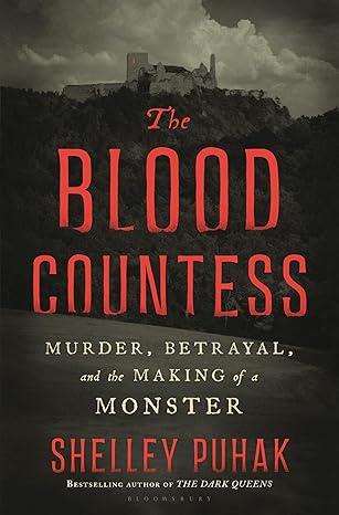 The Blood Countess: Murder, Betrayal, and the Making of a Monster by Shelley Puhak