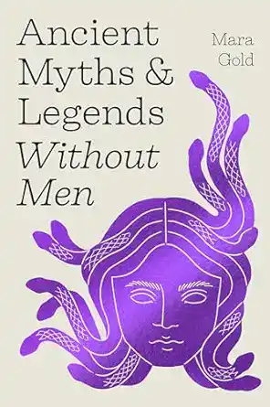 Ancient Myths and Legends Without Men by Mara Gold