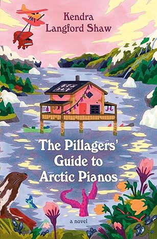 The Pillagers’ Guide to Arctic Pianos by Kendra Langford Shaw