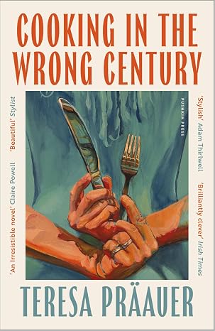 Cooking in the Wrong Century by Teresa Präauer, translated by Eleanor Updegraff